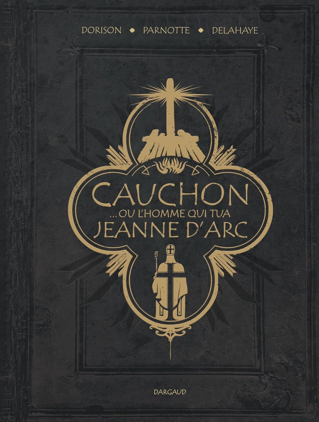 BD-thèque : « Cauchon… ou l’homme qui tua Jeanne d’Arc » Dorison-Parnotte-Delahaye (Dargaud)